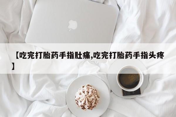 私人店有打胎药吗【吃完打胎药手指肚痛,吃完打胎药手指头疼】
