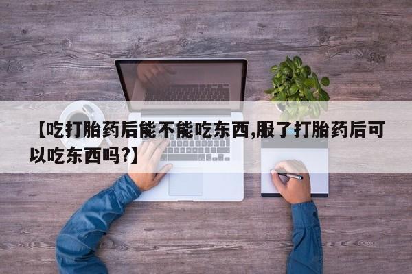 私人店有打胎药吗【吃打胎药后能不能吃东西,服了打胎药后可以吃东西吗?】