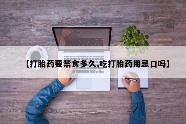 私人店有打胎药吗【打胎药要禁食多久,吃打胎药用忌口吗】