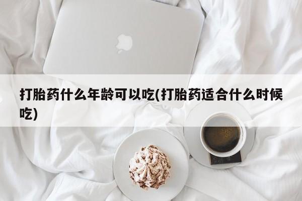 私人店有打胎药吗打胎药什么年龄可以吃(打胎药适合什么时候吃)