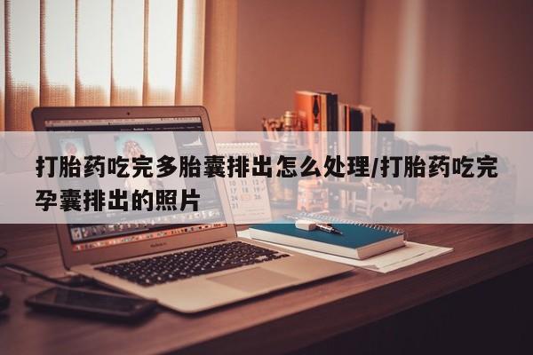 私人店有打胎药吗打胎药吃完多胎囊排出怎么处理/打胎药吃完孕囊排出的照片