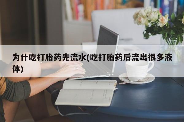 私人店有打胎药吗为什吃打胎药先流水(吃打胎药后流出很多液体)