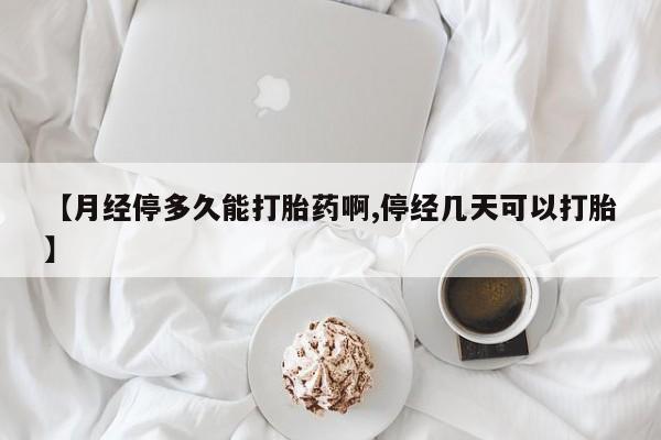 私人店有打胎药吗【月经停多久能打胎药啊,停经几天可以打胎】
