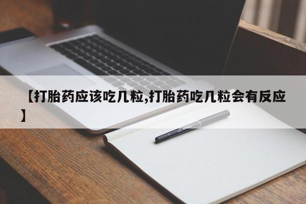 私人店有打胎药吗【打胎药应该吃几粒,打胎药吃几粒会有反应】