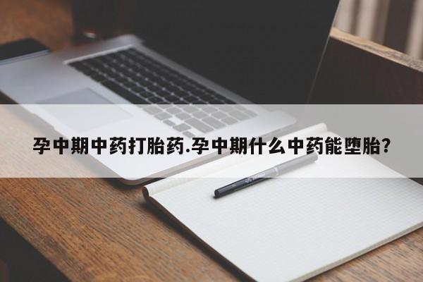 私人店有打胎药吗孕中期中药打胎药.孕中期什么中药能堕胎?