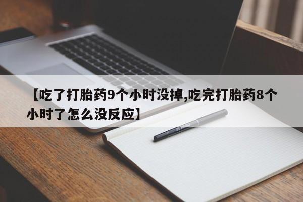 私人店有打胎药吗【吃了打胎药9个小时没掉,吃完打胎药8个小时了怎么没反应】