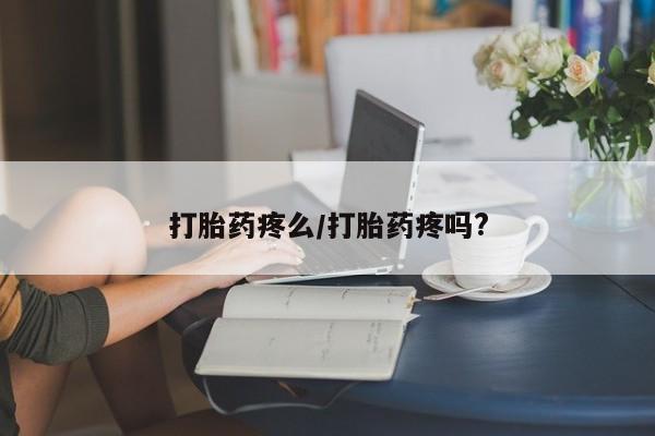 私人店有打胎药吗打胎药疼么/打胎药疼吗?