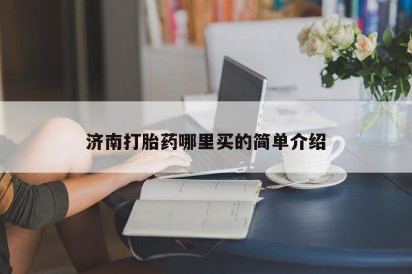私人店有打胎药吗济南打胎药哪里买的简单介绍