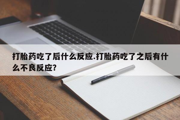 私人店有打胎药吗打胎药吃了后什么反应.打胎药吃了之后有什么不良反应？