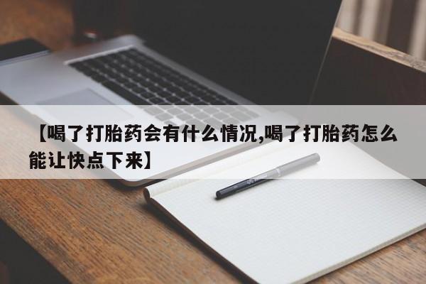 私人店有打胎药吗【喝了打胎药会有什么情况,喝了打胎药怎么能让快点下来】