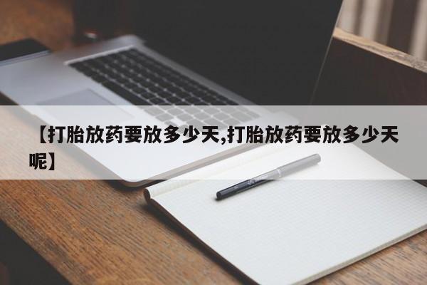 私人店有打胎药吗【打胎放药要放多少天,打胎放药要放多少天呢】