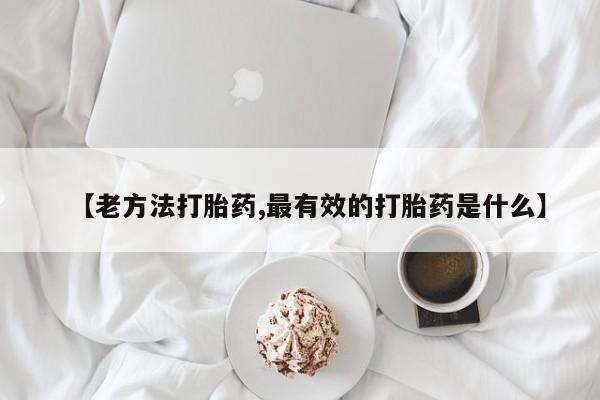 私人店有打胎药吗【老方法打胎药,最有效的打胎药是什么】